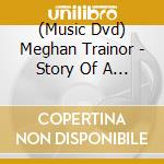 (Music Dvd) Meghan Trainor - Story Of A Lifetime cd musicale