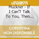 Muckner - If I Can'T Talk To You, Then I Can'T Talk To Anybody cd