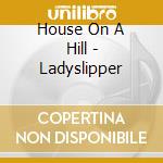 House On A Hill - Ladyslipper cd