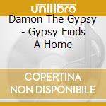 Damon The Gypsy - Gypsy Finds A Home cd musicale di Damon The Gypsy
