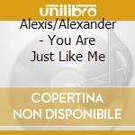 Alexis/Alexander - You Are Just Like Me cd musicale di Alexis/Alexander