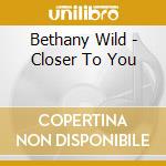 Bethany Wild - Closer To You cd musicale di Bethany Wild