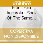 Francesca Ancarola - Sons Of The Same Sun cd