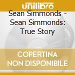 Sean Simmonds - Sean Simmonds: True Story cd musicale di Sean Simmonds