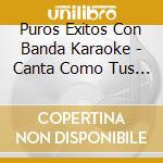 Puros Exitos Con Banda Karaoke - Canta Como Tus Artistas Favoritos cd