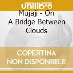 Mujaji - On A Bridge Between Clouds cd