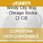 Windy City Bop - Chicago Rocka (2 Cd) cd