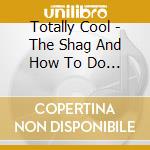 Totally Cool - The Shag And How To Do It (2 Cd) cd musicale di How To