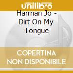 Harman Jo - Dirt On My Tongue cd musicale di Harman Joe