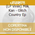 (LP Vinile) Milk Kan - Glitch Country Ep vinile