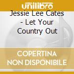 Jessie Lee Cates - Let Your Country Out cd musicale di Jessie Lee Cates