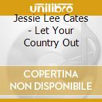 Jessie Lee Cates - Let Your Country Out