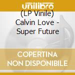 (LP Vinile) Calvin Love - Super Future lp vinile di Calvin Love