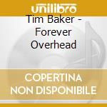 Tim Baker - Forever Overhead cd musicale di Baker Tim
