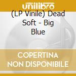 (LP Vinile) Dead Soft - Big Blue lp vinile