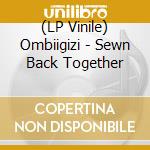 (LP Vinile) Ombiigizi - Sewn Back Together lp vinile