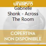 Gabrielle Shonk - Across The Room cd musicale