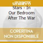 Stars - In Our Bedroom After The War cd musicale di Stars