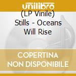 (LP Vinile) Stills - Oceans Will Rise vinile