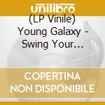 (LP Vinile) Young Galaxy - Swing Your Heartache vinile