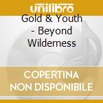 Gold & Youth - Beyond Wilderness cd musicale di Gold & Youth