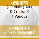 (LP Vinile) Arts & Crafts: X / Various vinile