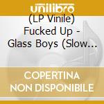 (LP Vinile) Fucked Up - Glass Boys (Slow Version) (Vinyl) vinile