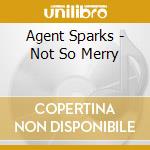 Agent Sparks - Not So Merry cd musicale di Agent Sparks