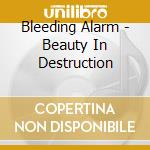 Bleeding Alarm - Beauty In Destruction cd musicale di Bleeding Alarm