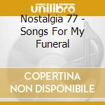 Nostalgia 77 - Songs For My Funeral cd musicale di Nostalgia 77