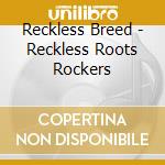 Reckless Breed - Reckless Roots Rockers cd musicale di Reckless Breed