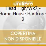 Head High/Wk7 - Home.House.Hardcore. 2 cd