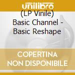 (LP Vinile) Basic Channel - Basic Reshape vinile