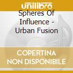 Spheres Of Influence - Urban Fusion cd musicale di Spheres Of Influence