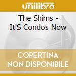 The Shims - It'S Condos Now cd