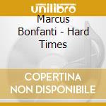 Marcus Bonfanti - Hard Times cd musicale di BONFANTI MARCUS