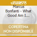 Marcus Bonfanti - What Good Am I To You