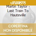 Martin Taylor - Last Train To Hauteville cd musicale di Martin Taylor