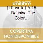 (LP Vinile) A.18 - Defining The Color Conviction (7