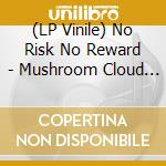 (LP Vinile) No Risk No Reward - Mushroom Cloud (7