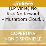 (LP Vinile) No Risk No Reward - Mushroom Cloud (7') vinile