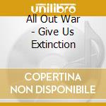 All Out War - Give Us Extinction cd musicale di All Out War