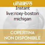 Instant live:roxy-boston michigan cd