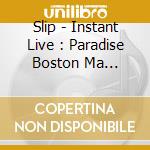 Slip - Instant Live : Paradise Boston Ma 10/2/04 (2 Cd) cd