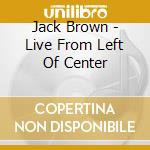 Jack Brown - Live From Left Of Center cd