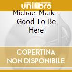 Michael Mark - Good To Be Here cd