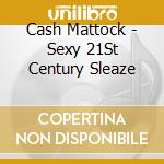 Cash Mattock - Sexy 21St Century Sleaze cd musicale di Cash Mattock
