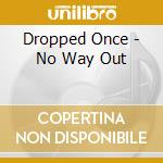 Dropped Once - No Way Out cd musicale di Dropped Once