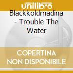 Blackkoldmadina - Trouble The Water cd