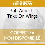 Bob Arnold - Take On Wings cd